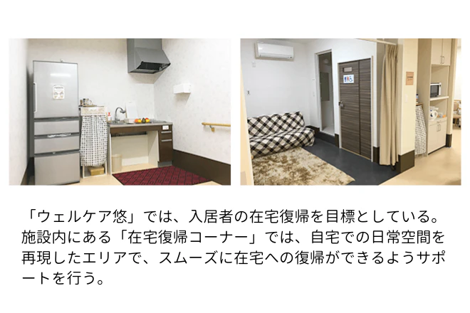 「ウェルケア悠」では、入居者の在宅復帰を目標としている。 施設内にある「在宅復帰コーナー」では、自宅での日常空間を再現したエリアで、スムーズに在宅への復帰ができるようサポートを行う。