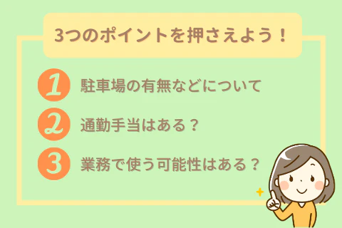 3つのポイントを押さえよう！①駐車場の有無などについて②通勤手当はある？③業務で使う可能性はある？