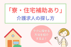 「寮・住宅補助あり」介護求人の探し方