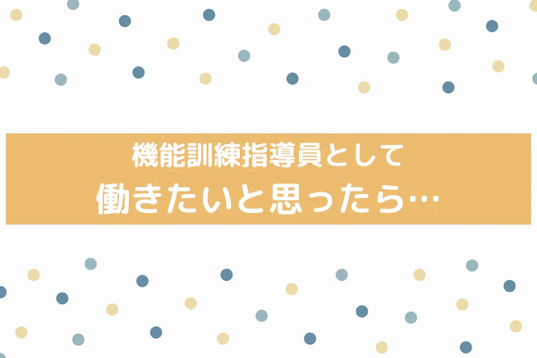 機能訓練指導員として働きたいと思ったら・・・