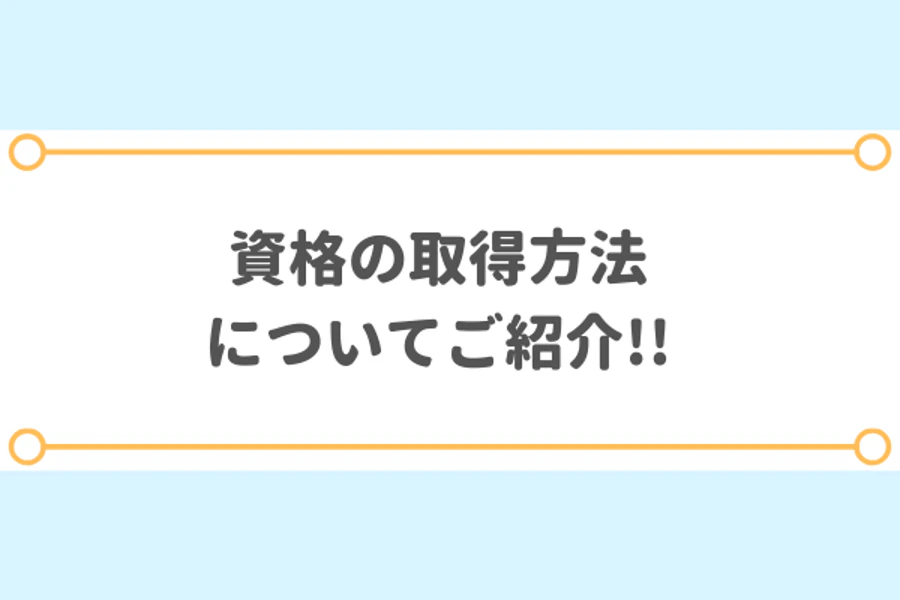資格の取得方法についてご紹介！