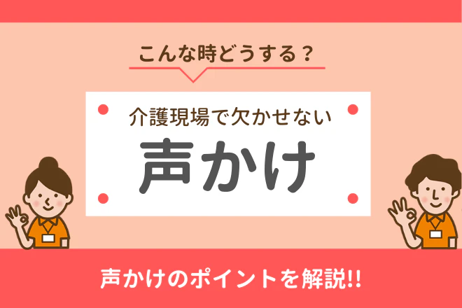 こんな時どうする?介護現場で欠かせない声かけ 声かけのポイントを解説!!