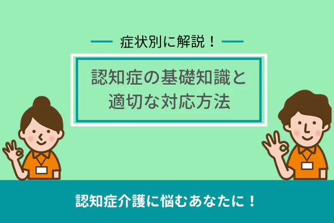 症状別に解説!認知症の基礎知識と適切な対応方法