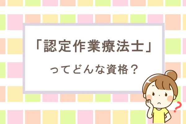 「認定作業療法士」ってどんな資格?
