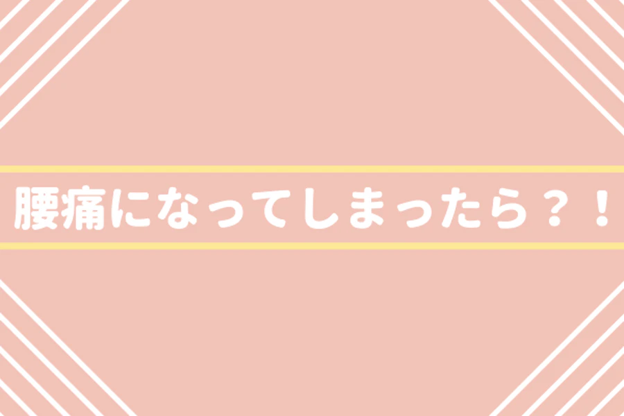 腰痛になってしまったら？！