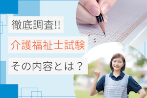 徹底調査!介護福祉士試験 その内容とは?