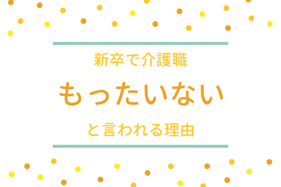 新卒で介護職もったいないと言われる理由