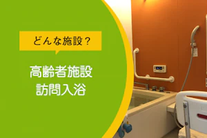 どんな施設?高齢者施設 訪問入浴
