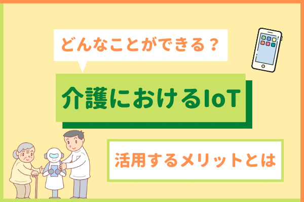 どんなことができる?介護におけるIoT 活用するメリットとは