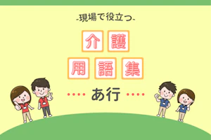 現場で役立つ介護用語集「あ行」