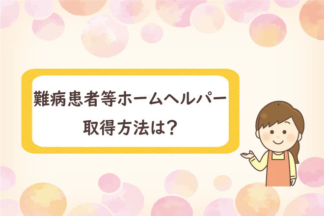 難病患者等ホームヘルパー取得方法は?
