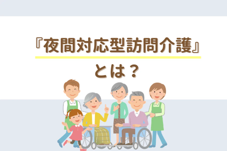『夜間対応型訪問介護』とは?