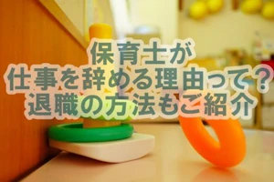 保育士が仕事を辞める理由って?退職の方法もご紹介