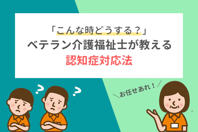 こんな時どうする?ベテラン介護福祉士が教える認知症対応法