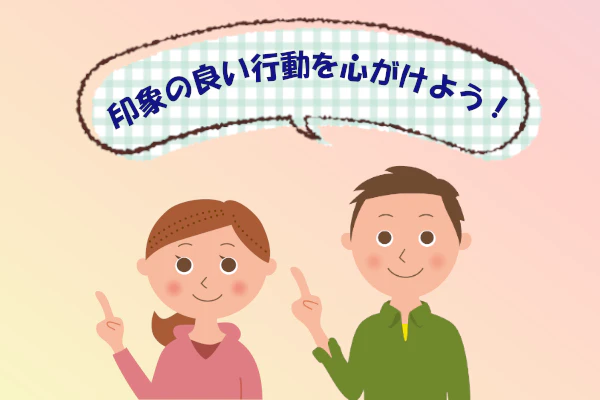 印象の良い行動を心がけよう！