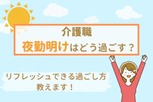 介護職 夜勤明けはどう過ごす? リフレッシュできる過ごし方教えます!