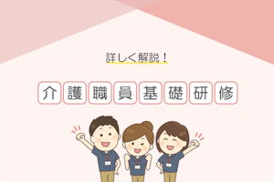 詳しく解説! 介護職員基礎研修