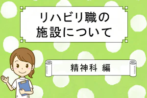リハビリ職の施設について 精神科 編