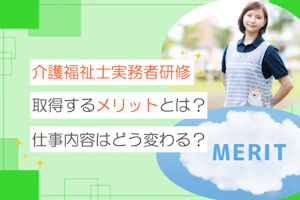 介護福祉士実務者研修を取得するメリットとは?仕事内容はどう変わる?