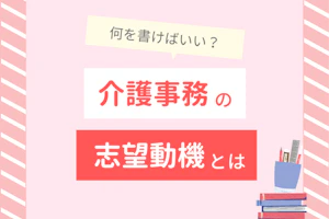 何を書けばいい?介護事務の志望動機とは