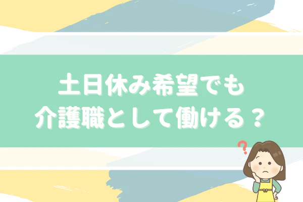 土日休み希望でも介護職として働ける？