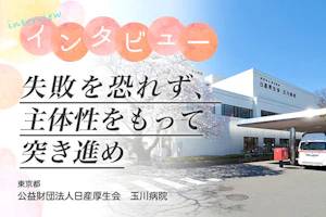 公益財団法人日産厚生会 玉川病院インタビュー 失敗を恐れず、主体性を持って突き進め