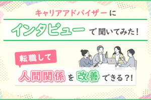 キャリアアドバイザーにインタビューで聞いてみた!転職して人間関係を改善できる?!