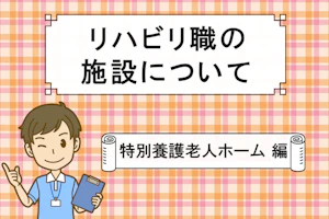 リハビリ職の施設について 特別養護老人ホーム 編