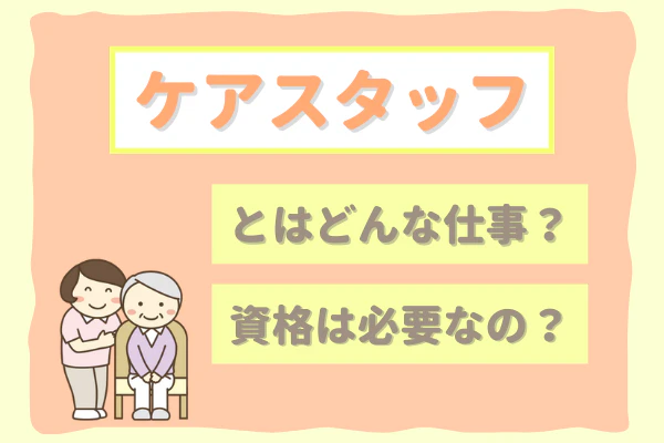 ケアスタッフとはどんな仕事?資格は必要なの?