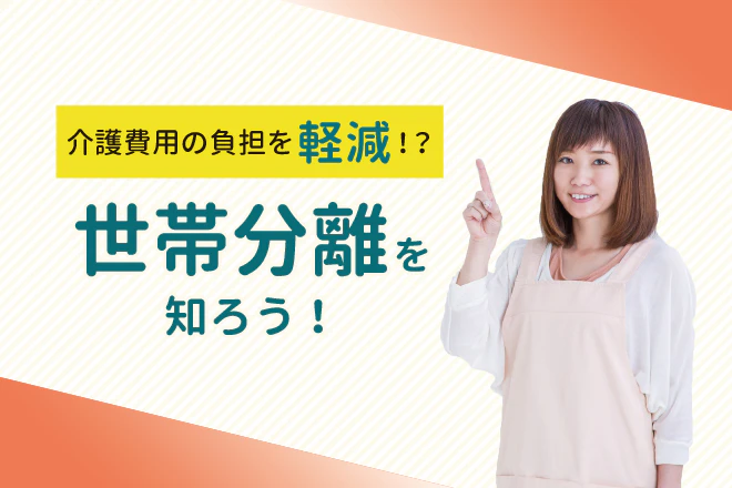 介護費用の負担を軽減!?世帯分離を知ろう!