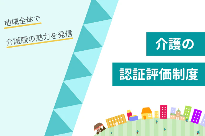 介護の認証評価制度 地域全体で介護職の魅力を発信