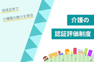 介護の認証評価制度 地域全体で介護職の魅力を発信