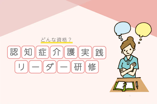 徹底調査!認知症介護実践リーダー研修ってどんな資格?
