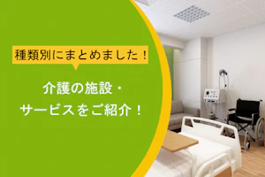 種類別にまとめました!介護の施設・サービスをご紹介!