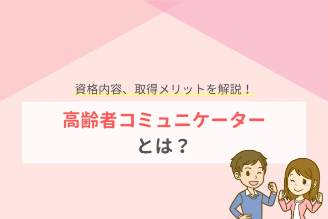 資格内容、取得メリットを解説!高齢者コミュニケーターとは?