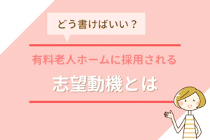 どう書けばいい?有料老人ホームに採用される志望動機とは