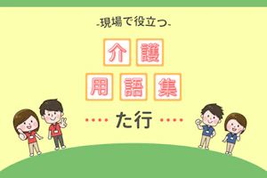 現場で役立つ介護用語集【た行】