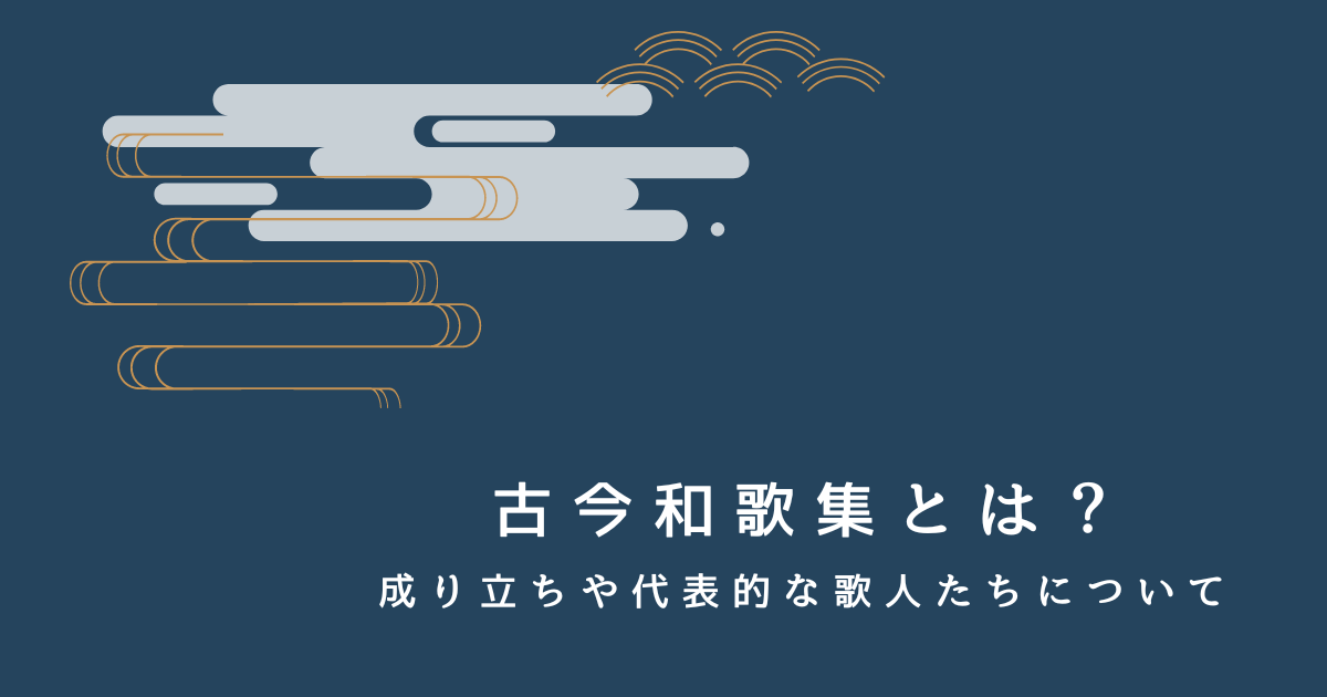 古今和歌集とは？成り立ちや代表的な歌人たちについて