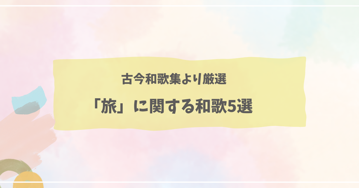 「旅」に関するおすすめ和歌5選を古今和歌集よりご紹介