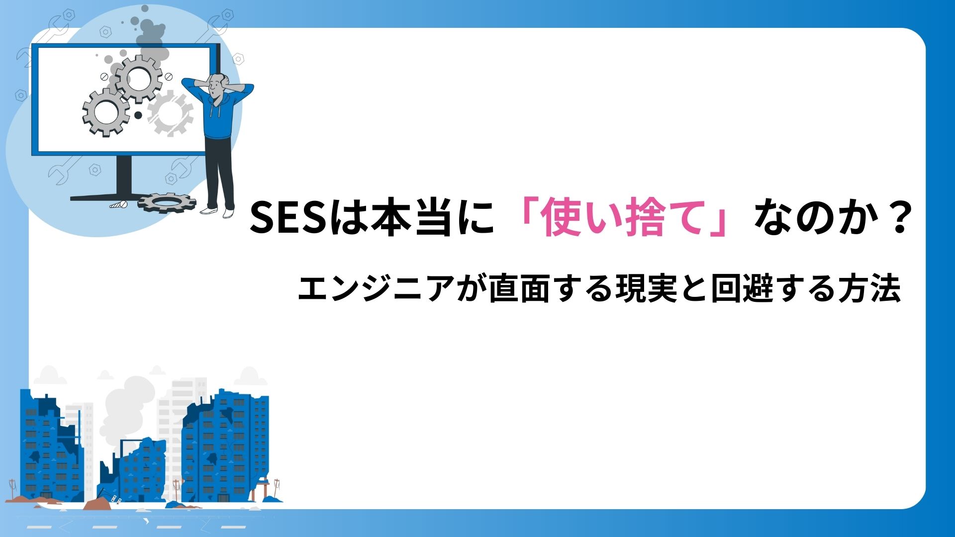 SESは本当に「使い捨て」なのか？エンジニアが直面する現実と回避する方法
