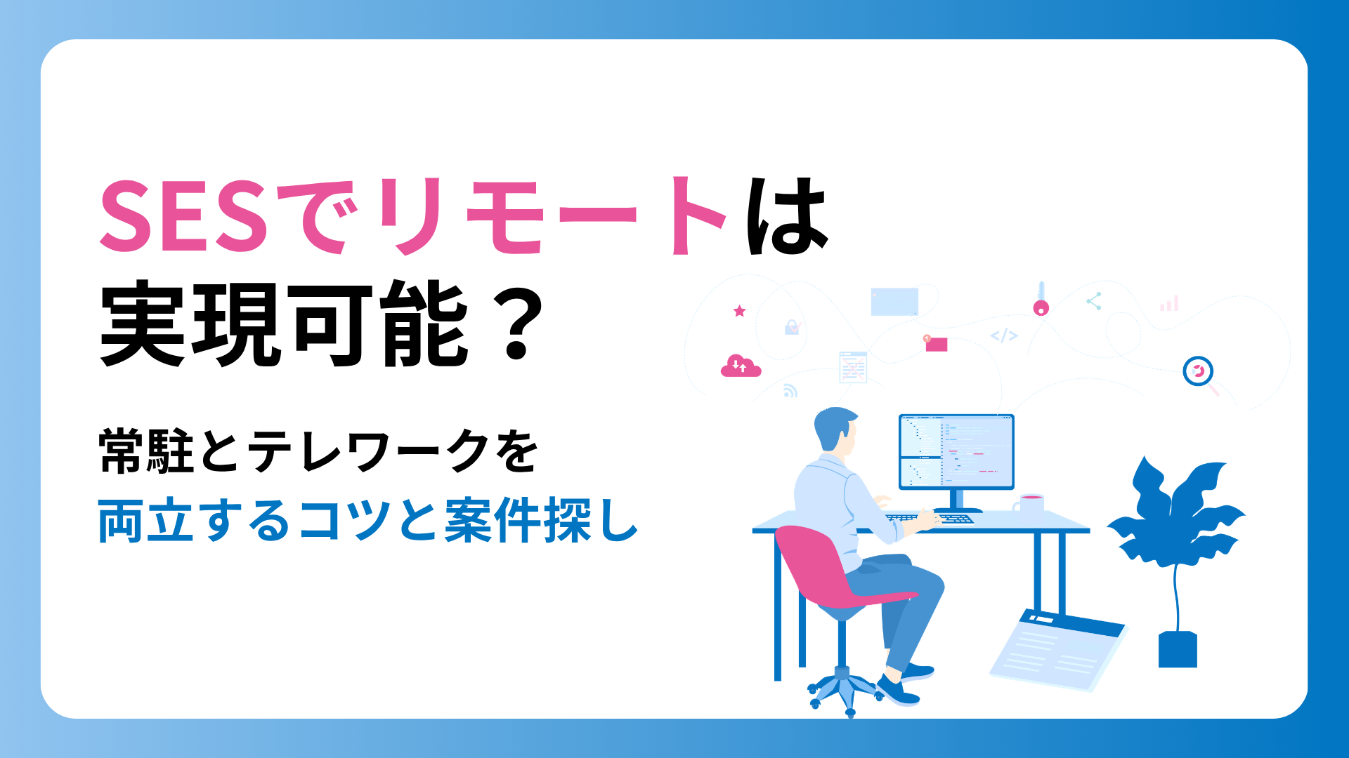 SESでリモートは実現可能?常駐とテレワークを両立するコツと案件探し