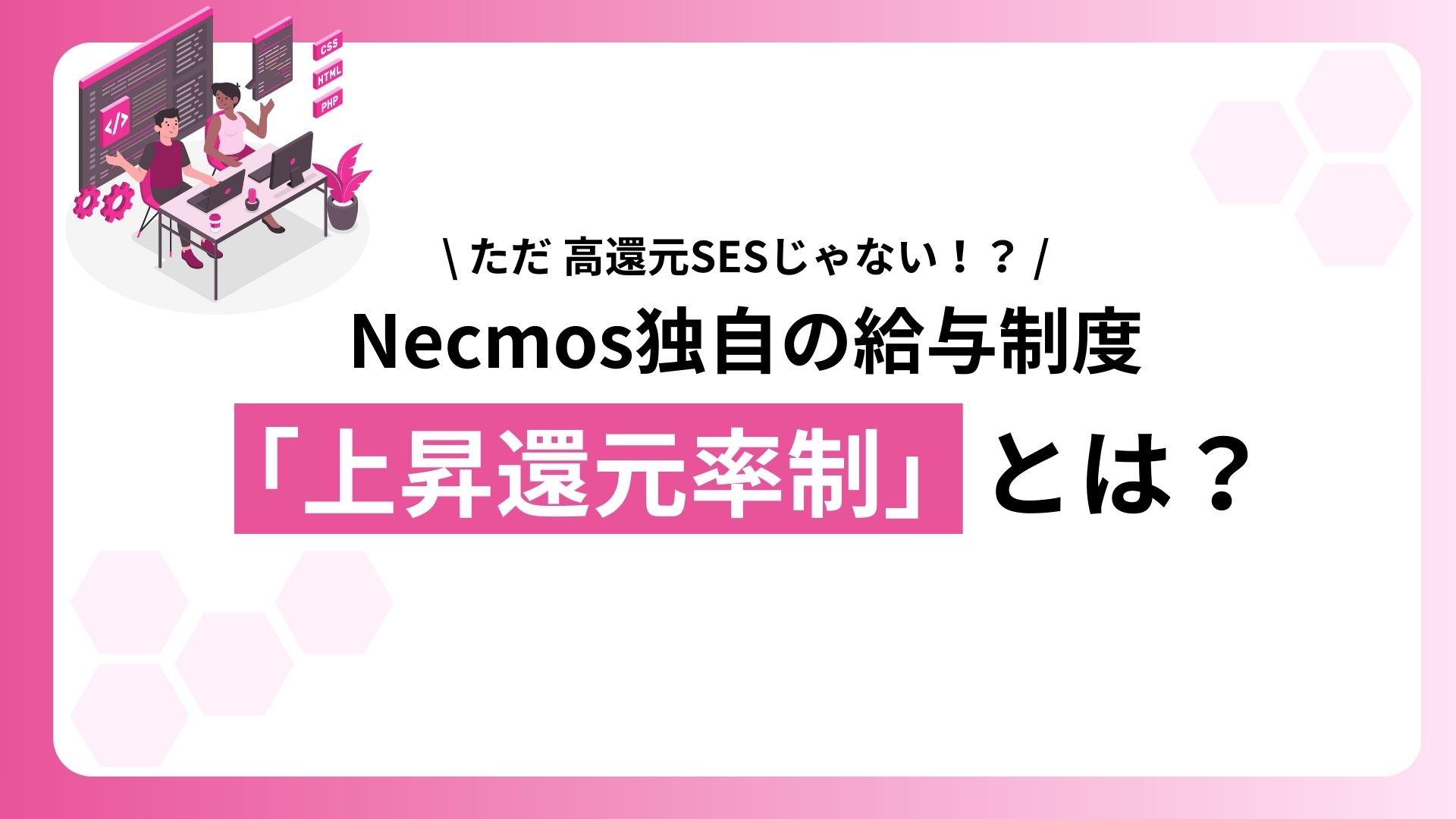 ただの高還元SESじゃない！？Necmos独自の給与制度「上昇還元率制」とは？