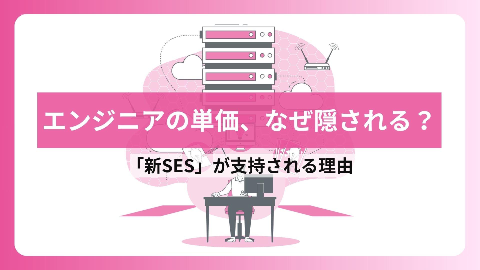 エンジニアの単価、なぜ隠される？「新SES」が支持される理由