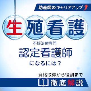 生殖看護認定看護師(不妊症看護認定看護師)になるには?資格取得から役割まで徹底解説|助産師のキャリアアップ|