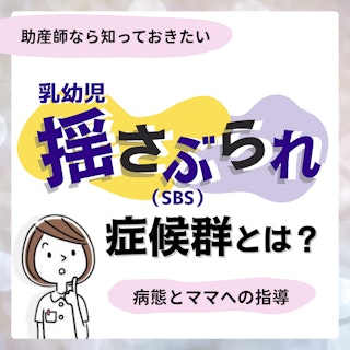 乳幼児揺さぶられ症候群（SBS）とは？助産師なら知っておきたいママへの指導