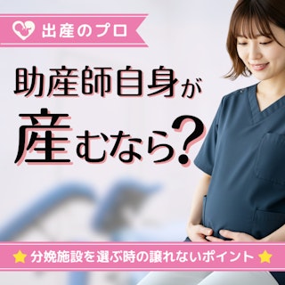 【出産のプロ】助産師自身が産むなら？分娩施設を選ぶ時の譲れないポイント