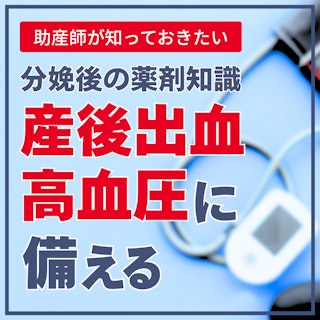 産後出血・高血圧に備える|助産師が知っておきたい分娩後の薬剤知識