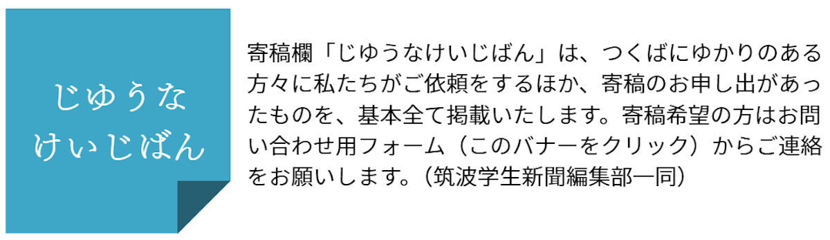 左：ロゴ。水色の付箋にひらがなで「じゆうなけいじばん」。右：説明文。寄稿欄「じゆうなけいじばん」は、つくばにゆかりのある方々に私たちがご依頼をするほか、寄稿のお申し出があったものを、基本全て掲載いたします。寄稿希望の方はお問い合わせ用フォーム（このバーナーをクリック）からご連絡をお願いします。（筑波学生新聞編集部一同）