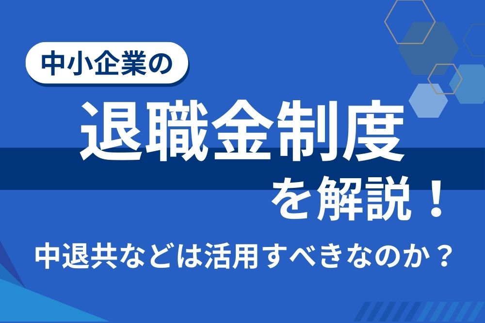 中小企業の退職金制度を解説！中退共などは活用すべきなのか？