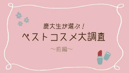 【新入生必見】鹿大生がリアルに使っているベストコスメ大調査!前編